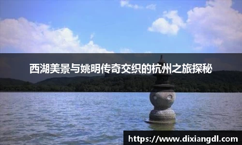 西湖美景与姚明传奇交织的杭州之旅探秘