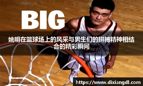 姚明在篮球场上的风采与男生们的拼搏精神相结合的精彩瞬间