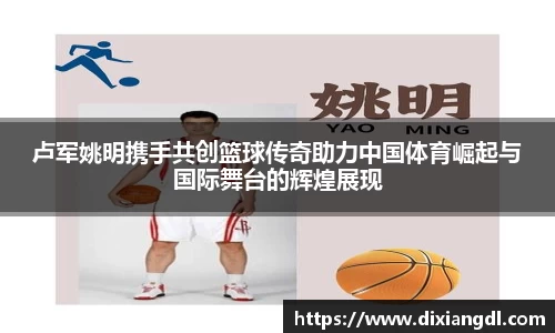 卢军姚明携手共创篮球传奇助力中国体育崛起与国际舞台的辉煌展现