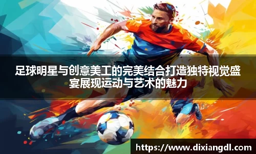 足球明星与创意美工的完美结合打造独特视觉盛宴展现运动与艺术的魅力