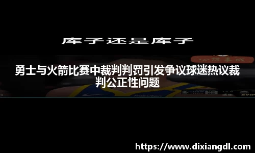 勇士与火箭比赛中裁判判罚引发争议球迷热议裁判公正性问题