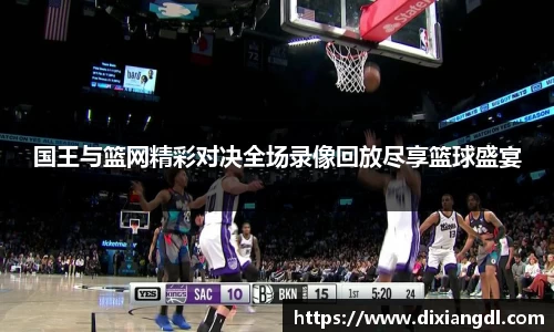 国王与篮网精彩对决全场录像回放尽享篮球盛宴