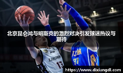 北京昆仑鸿与明斯克的激烈对决引发球迷热议与期待