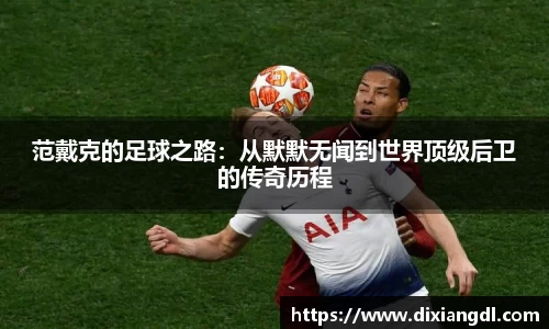 范戴克的足球之路：从默默无闻到世界顶级后卫的传奇历程