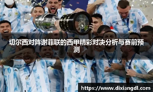 切尔西对阵谢菲联的西甲精彩对决分析与赛前预测