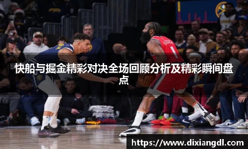 快船与掘金精彩对决全场回顾分析及精彩瞬间盘点