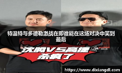 特温特与多德勒激战在即谁能在这场对决中笑到最后