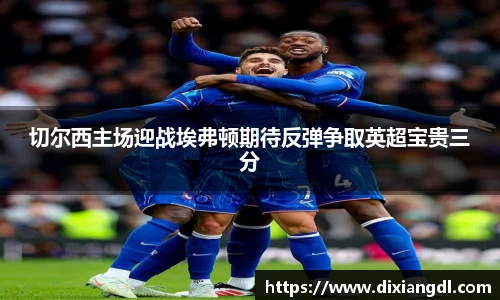 切尔西主场迎战埃弗顿期待反弹争取英超宝贵三分