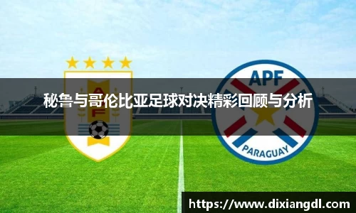 秘鲁与哥伦比亚足球对决精彩回顾与分析
