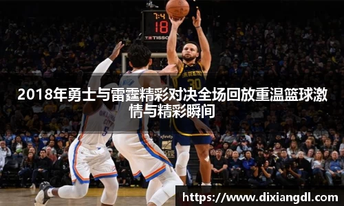 2018年勇士与雷霆精彩对决全场回放重温篮球激情与精彩瞬间