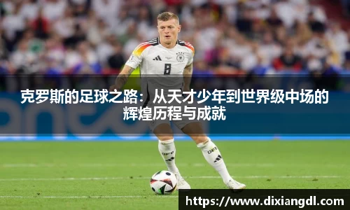 克罗斯的足球之路：从天才少年到世界级中场的辉煌历程与成就