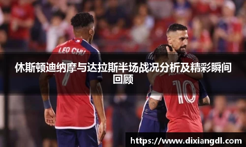 休斯顿迪纳摩与达拉斯半场战况分析及精彩瞬间回顾