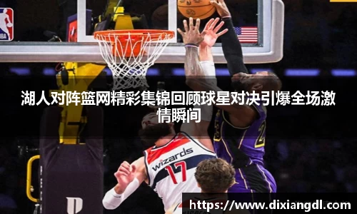 湖人对阵篮网精彩集锦回顾球星对决引爆全场激情瞬间