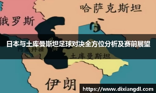 日本与土库曼斯坦足球对决全方位分析及赛前展望