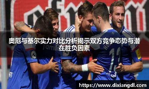 奥厄与基尔实力对比分析揭示双方竞争态势与潜在胜负因素