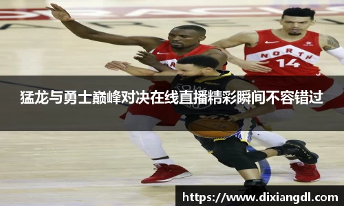 猛龙与勇士巅峰对决在线直播精彩瞬间不容错过